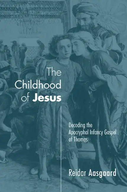 The Childhood of Jesus: Decoding the Apocryphal Infancy Gospel of Thomas by Reidar Aasgaard