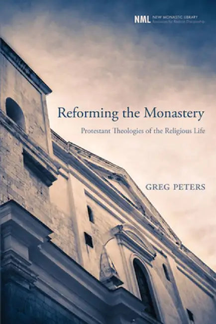 Reforming the Monastery: Protestant Theologies of the Religious Life by Greg Peters