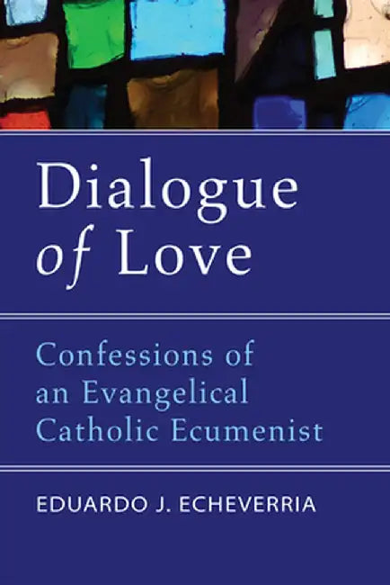 Dialogue of Love: Confessions of an Evangelical Catholic Ecumenist by Eduardo J. Echeverria