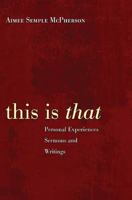 This Is That: Personal Experiences Sermons and Writings by Aimee Semple McPherson