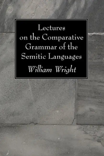 Lectures on the Comparative Grammar of the Semitic Languages by William Wright