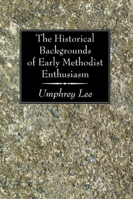 The Historical Backgrounds of Early Methodist Enthusiasm by Umphrey Lee