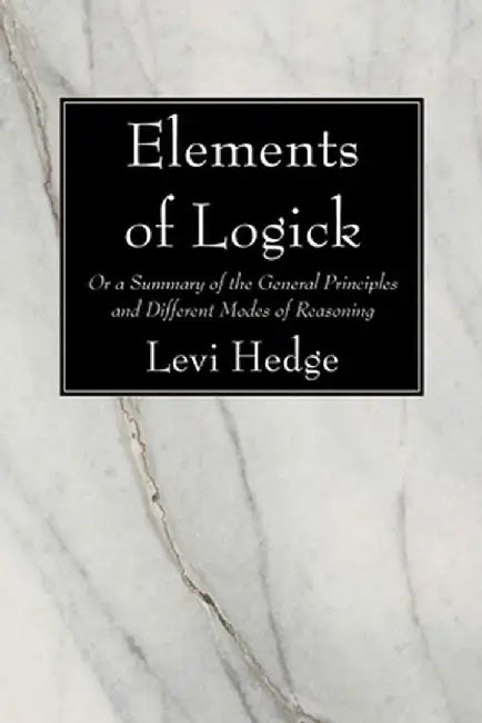 Elements of Logick: Or a Summary of the General Principles and Different Modes of Reasoning by Levi Hedge