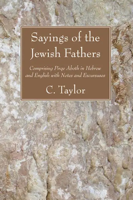 Sayings of the Jewish Fathers: Comprising Pirqe Aboth in Hebrew and English with Notes and Excursuses by Charles Taylor