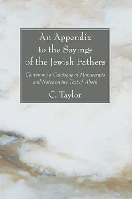 An Appendix to the Sayings of the Jewish Fathers: Containing a Catalogue of Manuscripts and Notes on the Text of Aboth by Charles Taylor