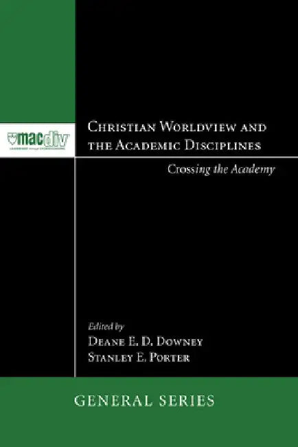 Christian Worldview and the Academic Disciplines by Deane E. D. Downey