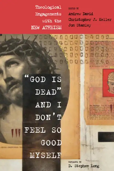 God Is Dead and I Don't Feel So Good Myself: Theological Engagements with the New Atheism by Andrew David
