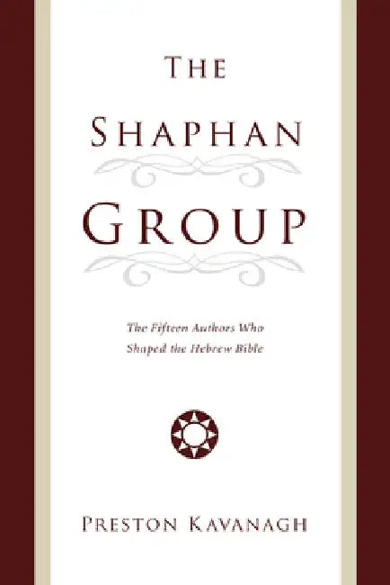 The Shaphan Group: The Fifteen Authors Who Shaped the Hebrew Bible by Preston Kavanagh
