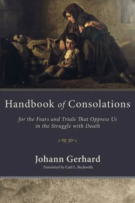 Handbook of Consolations: For the Fears and Trials That Oppress Us in the Stuggle with Death by Johann Gerhard
