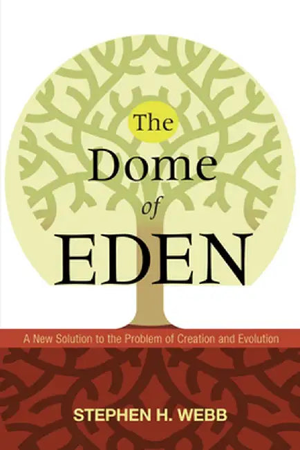 The Dome of Eden: A New Solution to the Problem of Creation and Evolution by Stephen H. Webb