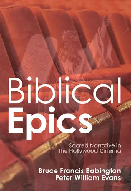 Biblical Epics: Sacred Narrative in the Hollywood Cinema by Bruce Francis Babington, Peter William Evans