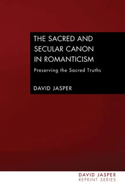 The Sacred and Secular Canon in Romanticism: Preserving the Sacred Truths by David Jasper
