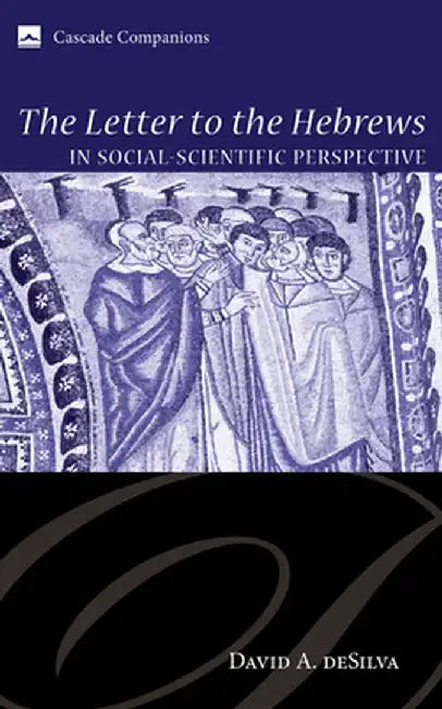 The Letter to the Hebrews in Social-Scientific Perspective by David A. Desilva