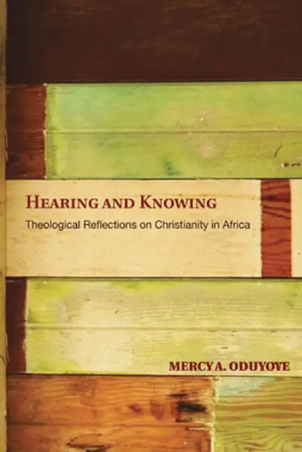 Hearing and Knowing: Theological Reflections on Christianity in Africa by Mercy Amba Oduyoye