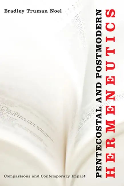 Pentecostal and Postmodern Hermeneutics: Comparisons and Contemporary Impact by Bradley Truman Noel