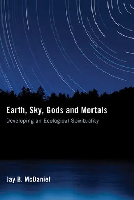 Earth, Sky, Gods and Mortals: Developing an Ecological Spirituality by Jay B. McDaniel, Thomas Berry