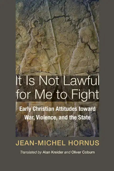 It Is Not Lawful for Me to Fight: Early Christian Attitudes Toward War, Violence, and the State by Jean-Michel Hornus