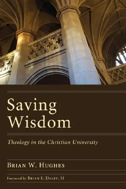 Saving Wisdom: Theology in the Christian University by Brian W. Hughes