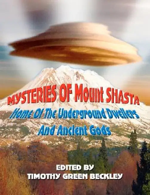Mysteries of Mount Shasta: Home Of The Underground Dwellers and Ancient Gods by Timothy Green Beckley