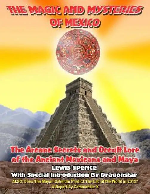 The Magick And Mysteries Of Mexico: Arcane Secrets and Occult Lore of the Ancient Mexicans and Maya by Dragonstar