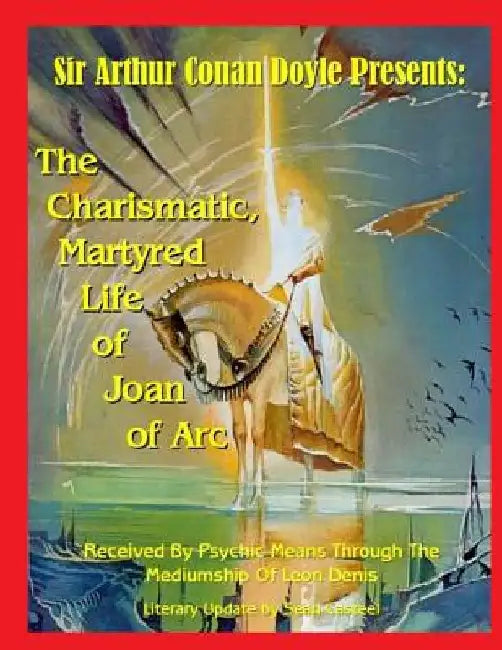 The Charismatic, Martyred Life Of Joan Of Arc by Sean Casteel