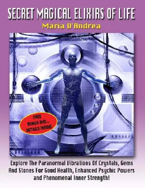 Secret Magical Elixirs Of Life: Explore The Paranormal Vibrations Of Crystals, Gems And Stones For Good Health, Enhanced Psychic Powers And Phenomenal by Timothy Green Beckley