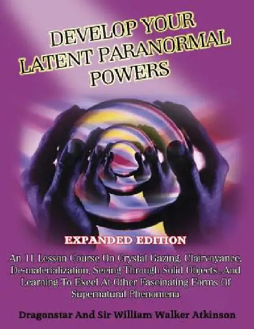 Develop Your Latent Paranormal Powers: Expanded Edition by William Walker Atkinson