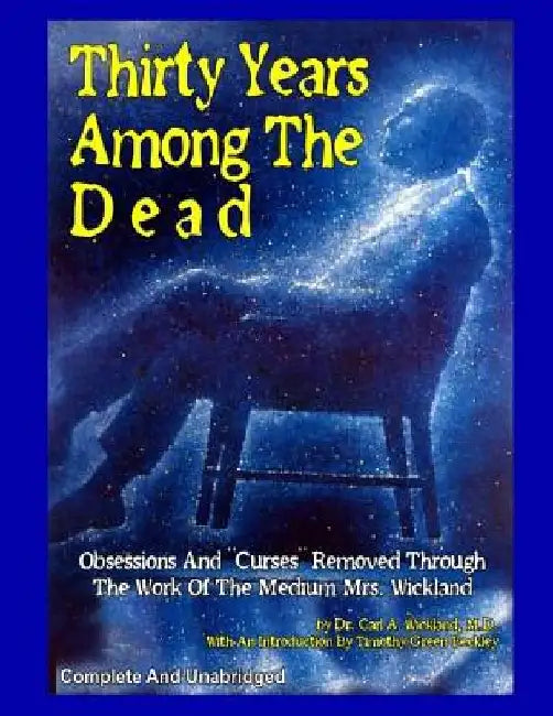 Thirty Years Among The Dead: Complete and Unabridged -- Obsessions And "Curses" Removed Through The Work Of The Medium Mrs. Wickland by Timothy Green Beckley