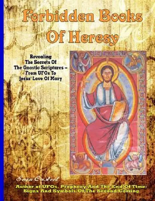 Forbidden Books Of Heresy: Revealing the Secrets of the Gnostic Scriptures From UFOs to Jesus' Love of Mary by Sean Casteel