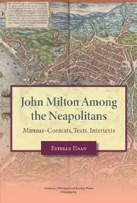 John Milton Among the Neapolitans: Mansus-Contexts, Texts, Intertexts, Transactions, American Philosophical Society (Vol . 112, Part 4) by Estelle Haan