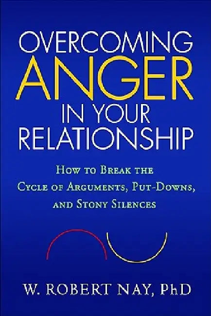Overcoming Anger in Your Relationship: How to Break the Cycle of Arguments, Put-Downs, and Stony Silences by W. Robert Nay