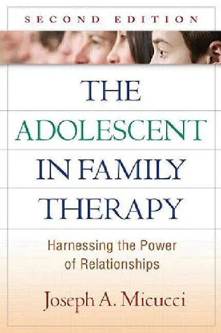 The Adolescent in Family Therapy: Harnessing the Power of Relationships by Joseph A. Micucci