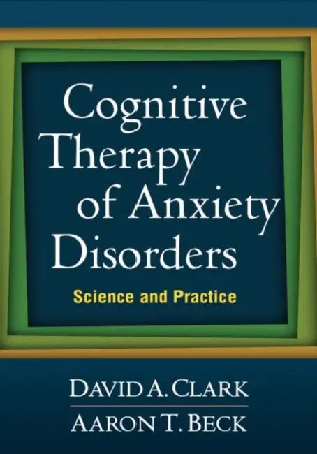 Cognitive Therapy of Anxiety Disorders: Science and Practice by David A. Clark, Aaron T. Beck
