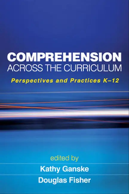Comprehension Across the Curriculum: Perspectives and Practices K-12 by Kathy Ganske