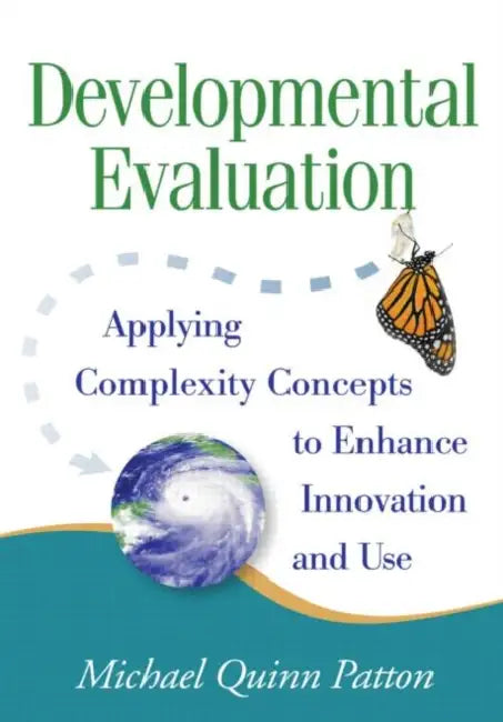 Developmental Evaluation: Applying Complexity Concepts to Enhance Innovation and Use by Patton Michael Quinn