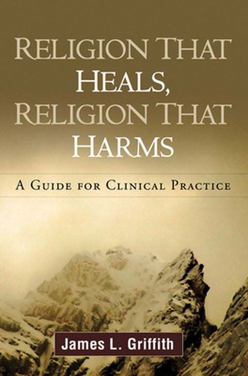 Religion That Heals, Religion That Harms: A Guide for Clinical Practice by James L. Griffith