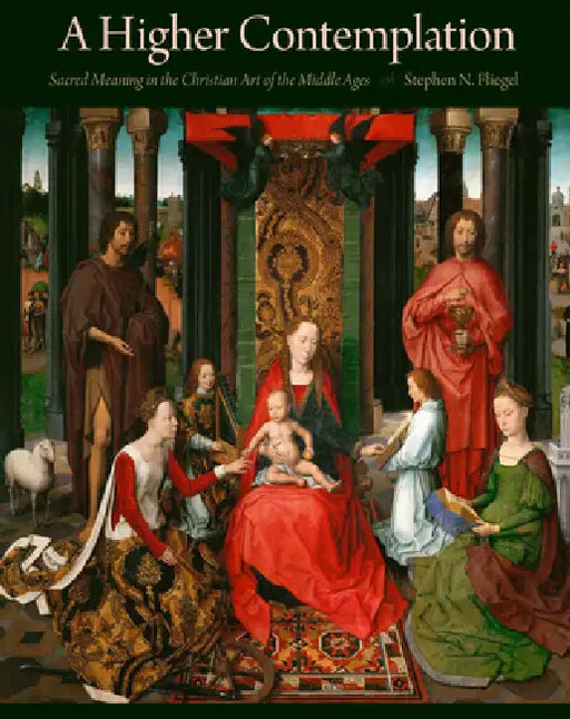 A Higher Contemplation: Sacred Meaning in the Christian Art of the Middle Ages by Fliegel