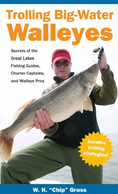 Trolling Big-Water Walleyes: Secrets of the Great Lakes Fishing Guides, Charter Captains, and Walleye Pros by W. H. Chip Gross