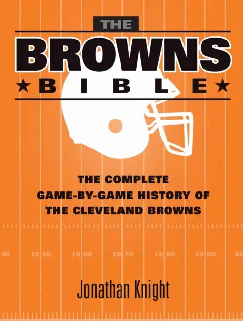 The Browns Bible: The Complete Game-By-Game History of the Cleveland Browns by Knight