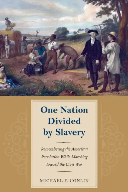 One Nation Divided by Slavery: Remembering the American Revolution While Marching Toward the Civil War by Conlin