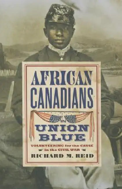 African Canadians in Union Blue: Volunteering for the Cause in the Civil War by Reid