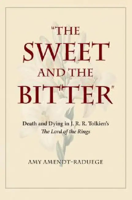 The Sweet and the Bitter: Death and Dying in J. R. R. Tolkien's the Lord of the Rings by Amendt-Raduege
