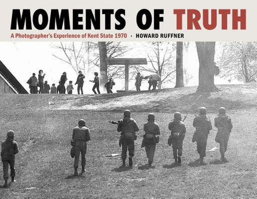 Moments of Truth: A Photographer's Experience of Kent State 1970 by Howard Ruffner