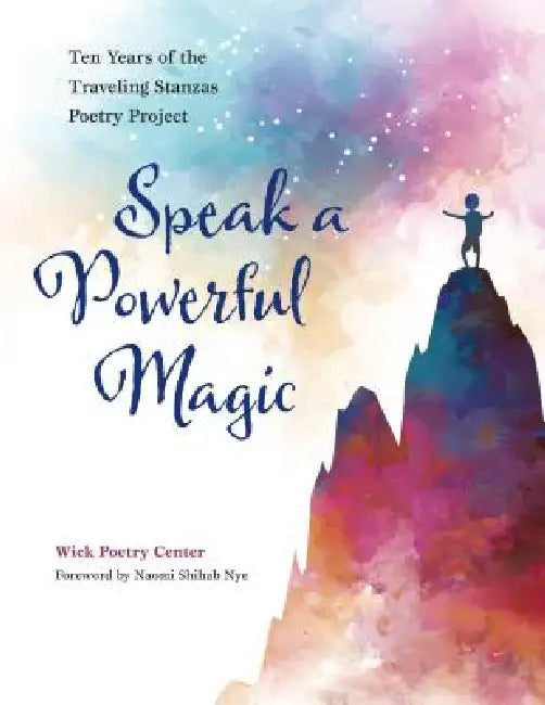 Speak a Powerful Magic: Ten Years of the Traveling Stanzas Poetry Project by Naomi Shihab Nye, Wick Poetry Center