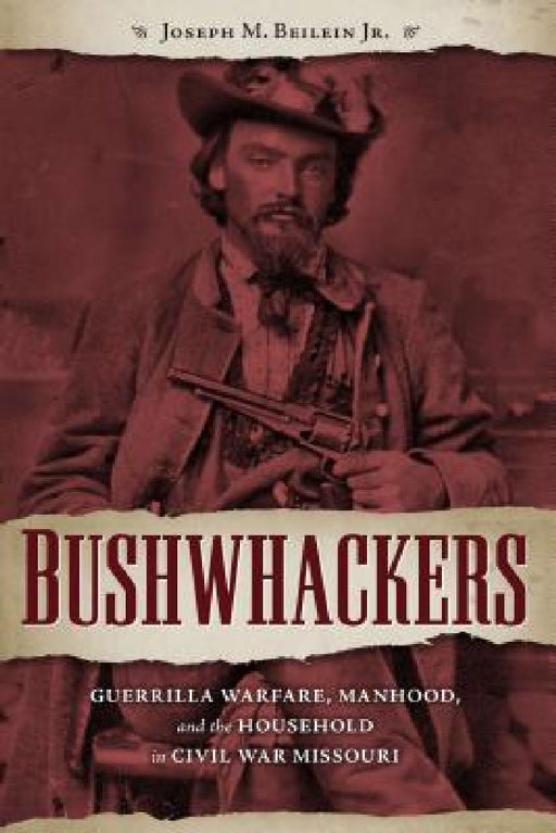 Bushwhackers: Guerrilla Warfare, Manhood, and the Household in Civil War Missouri by Joseph M. Beilein Jr