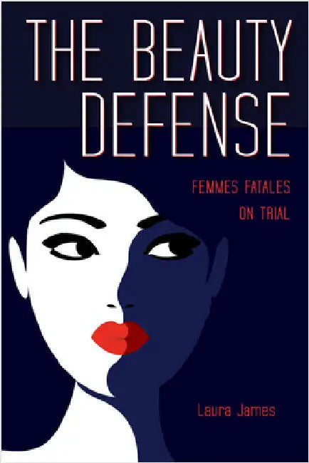 The Beauty Defense: Femmes Fatales on Trial by James