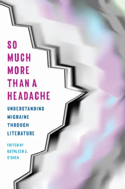 So Much More Than a Headache: Understanding Migraine Through Literature by O'Shea