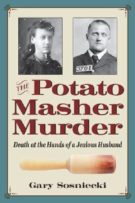 The Potato Masher Murder: Death at the Hands of a Jealous Husband by Gary Sosniecki