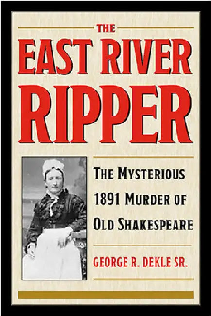 The East River Ripper: The Mysterious 1891 Murder of Old Shakespeare by Dekle Sr.