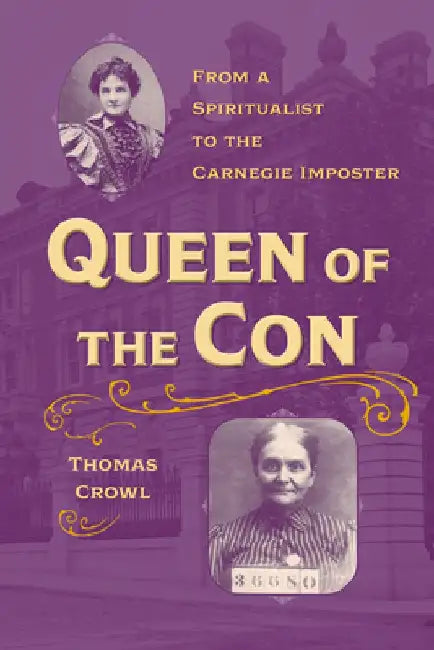 Queen of the Con: From a Spiritualist to the Carnegie Imposter by Thomas Crowl